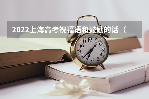 2022上海高考祝福语和鼓励的话（精选75句） 高考是哪天 预祝高考成功的吉祥话