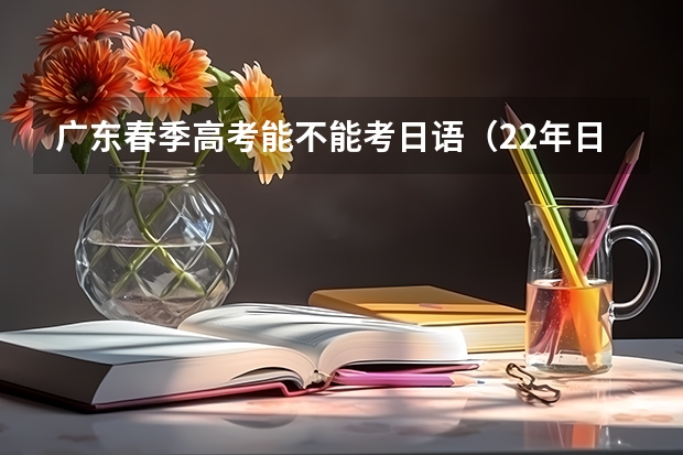 广东春季高考能不能考日语（22年日语平均分广东省）