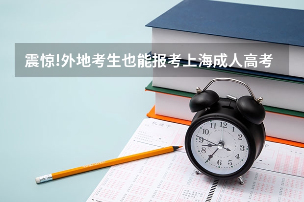 震惊!外地考生也能报考上海成人高考？ 上海2023高考分数线公布时间 上海高考状元是哪位同学?