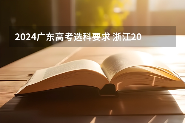 2024广东高考选科要求 浙江2024高考的各科目所需学习的书籍数量是？ 2024年江苏新高考选科要求与专业对照表