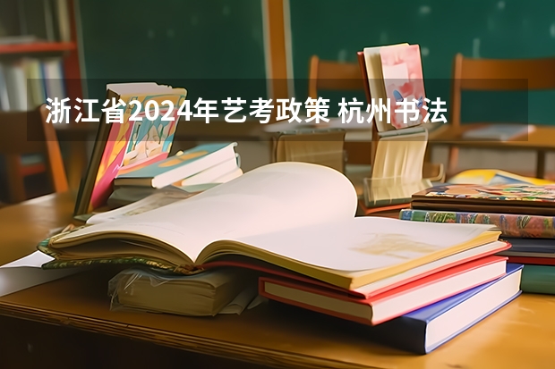 浙江省2024年艺考政策 杭州书法高考培训机构 2024年编导艺考生新政策