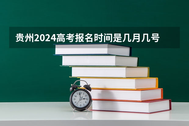 贵州2024高考报名时间是几月几号？（贵州2024年高考使用全国卷还是贵州卷？）