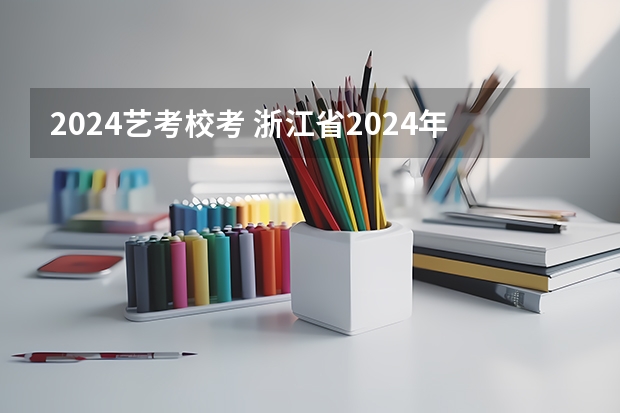 2024艺考校考 浙江省2024年艺考政策
