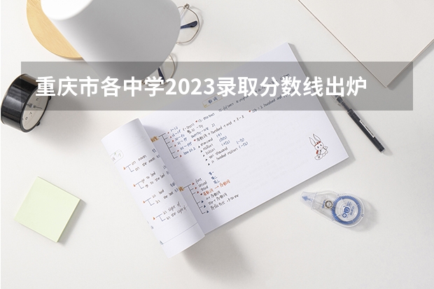 重庆市各中学2023录取分数线出炉？（重庆外国语学校高中部录取分数线）