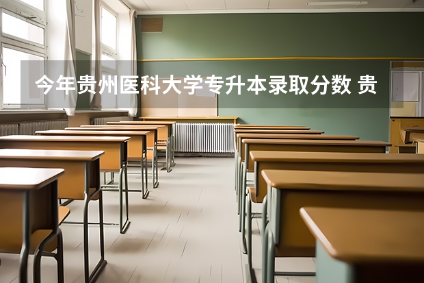 今年贵州医科大学专升本录取分数 贵州专升本分数线