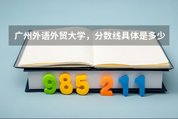 广州外语外贸大学，分数线具体是多少？提档线呢？我是广东的。
