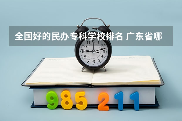 全国好的民办专科学校排名 广东省哪些民办大专好？