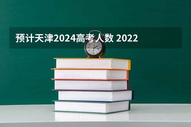 预计天津2024高考人数 2022天津高考人数