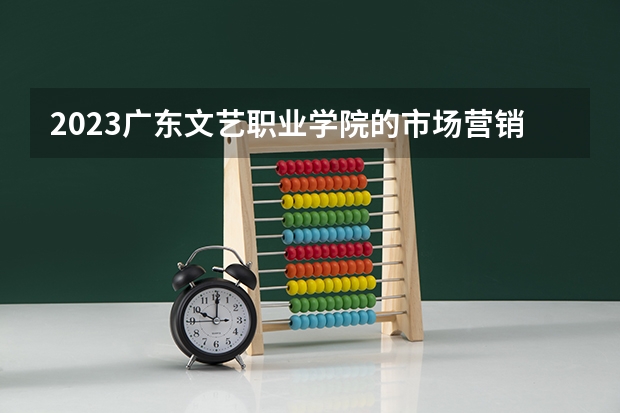 2023广东文艺职业学院的市场营销专业分数 广东文艺职业学院市场营销专业历年分数线参考