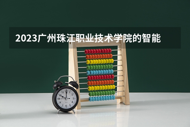 2023广州珠江职业技术学院的智能医疗装备技术专业分数 广州珠江职业技术学院智能医疗装备技术专业历年分数线参考
