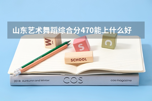 山东艺术舞蹈综合分470能上什么好大专