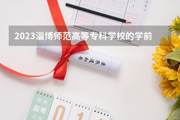 2023淄博师范高等专科学校的学前教育专业分数 淄博师范高等专科学校学前教育专业历年分数线参考