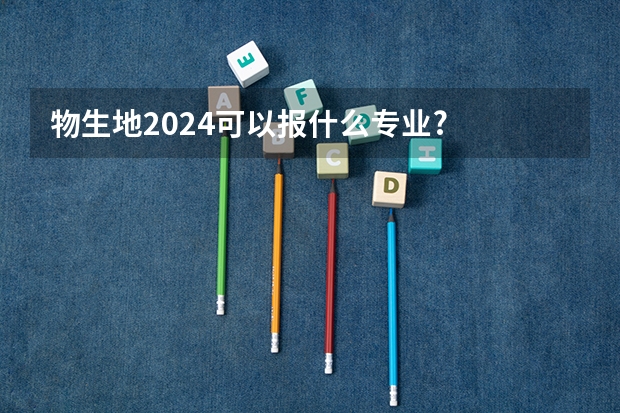 物生地2024可以报什么专业?
