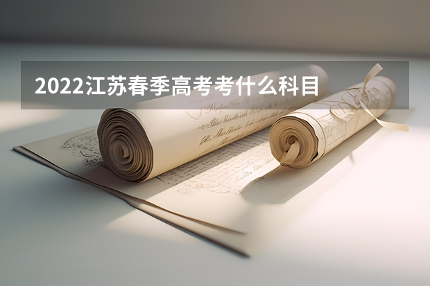 2022江苏春季高考考什么科目