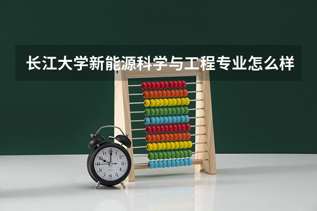 长江大学新能源科学与工程专业怎么样