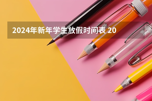 2024年新年学生放假时间表 2024春节放假 2024年放假时间表全年