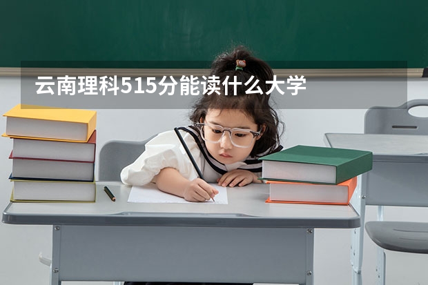 云南理科515分能读什么大学