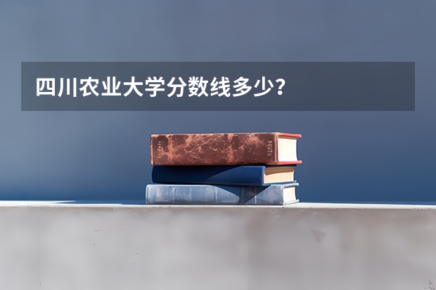 四川农业大学分数线多少？