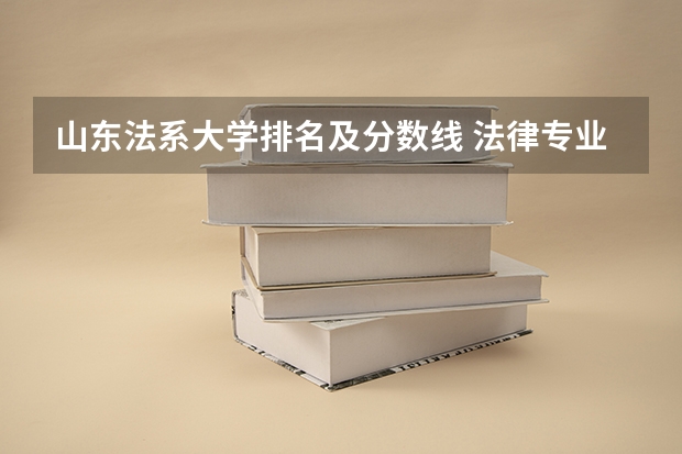山东法系大学排名及分数线 法律专业学校全国排名及分数线