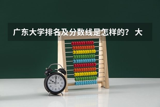 广东大学排名及分数线是怎样的？ 大学录取分数线及排名