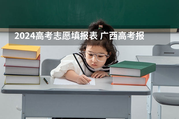 2024高考志愿填报表 广西高考报考时间