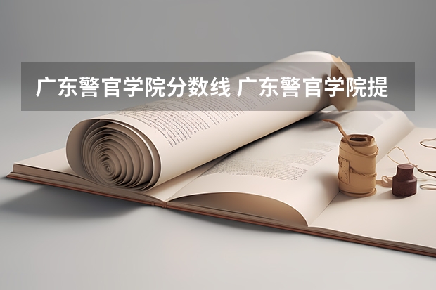 广东警官学院分数线 广东警官学院提前批分数线