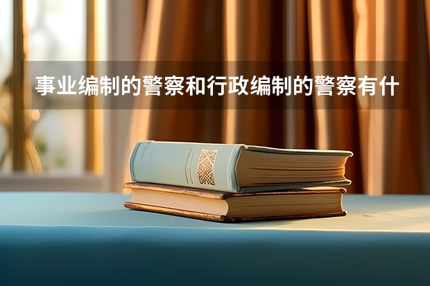 事业编制的警察和行政编制的警察有什么区别？