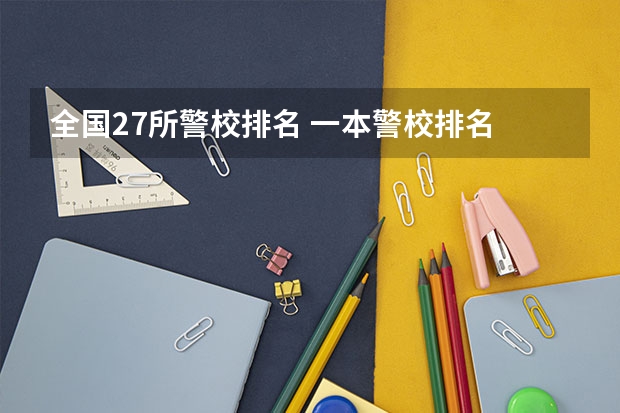全国27所警校排名 一本警校排名