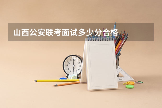山西公安联考面试多少分合格
