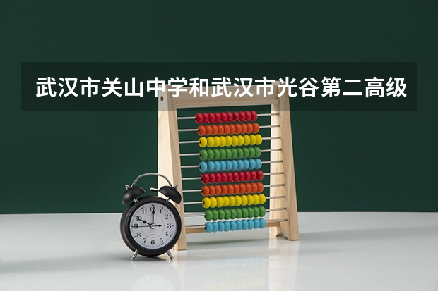 武汉市关山中学和武汉市光谷第二高级中学哪个强？