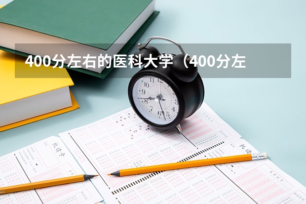 400分左右的医科大学（400分左右的医科大学有哪些）