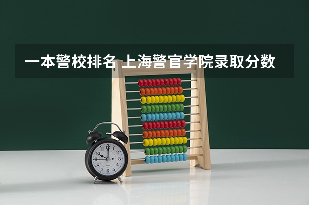 一本警校排名 上海警官学院录取分数线