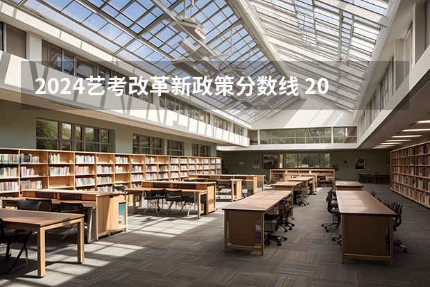 2024艺考改革新政策分数线 2024年艺考美术文化分数线