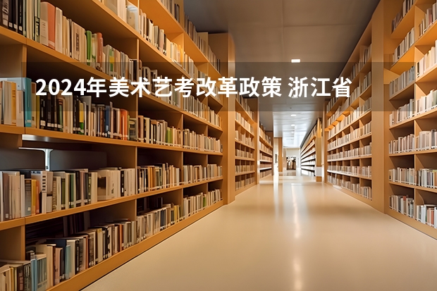 2024年美术艺考改革政策 浙江省2024年高考政策