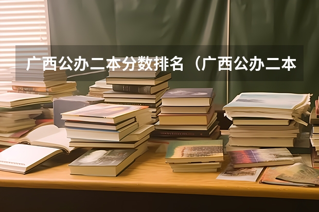 广西公办二本分数排名（广西公办二本大学排名及分数线）