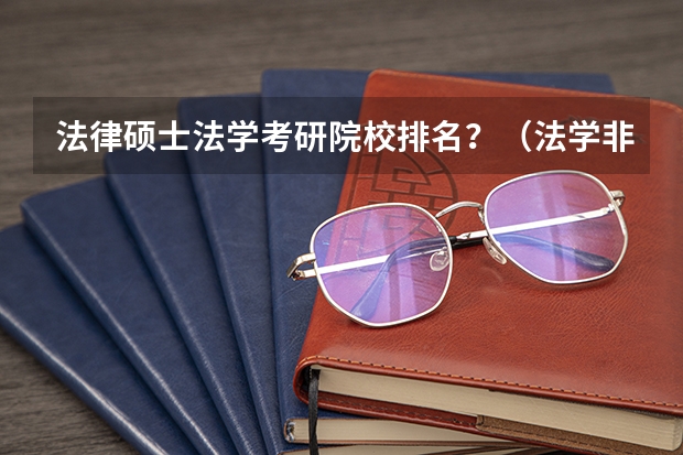 法律硕士法学考研院校排名？（法学非法学考研分数线）