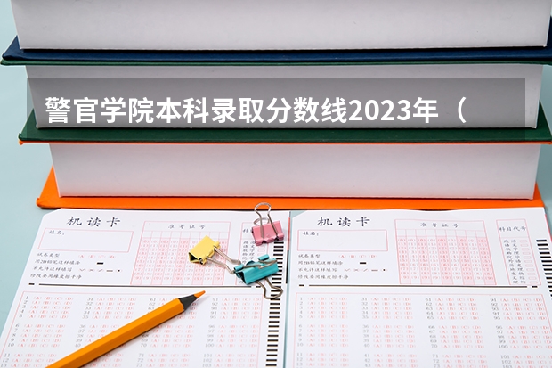 警官学院本科录取分数线2023年（一本警校排名）