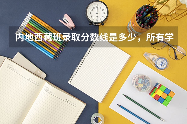 内地西藏班录取分数线是多少，所有学校？