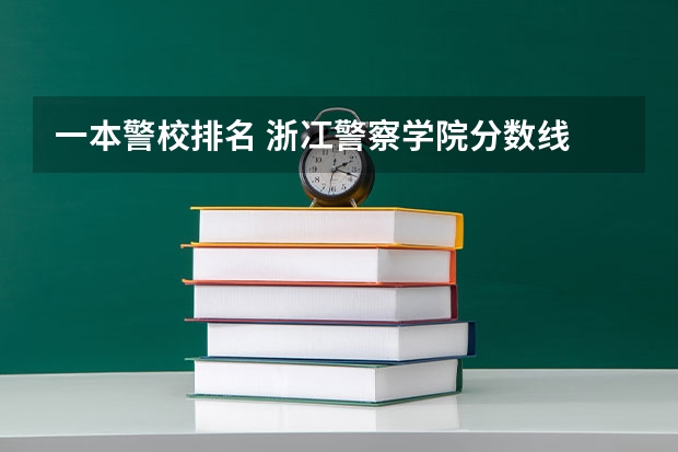 一本警校排名 浙冮警察学院分数线