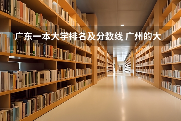 广东一本大学排名及分数线 广州的大学排名及分数线