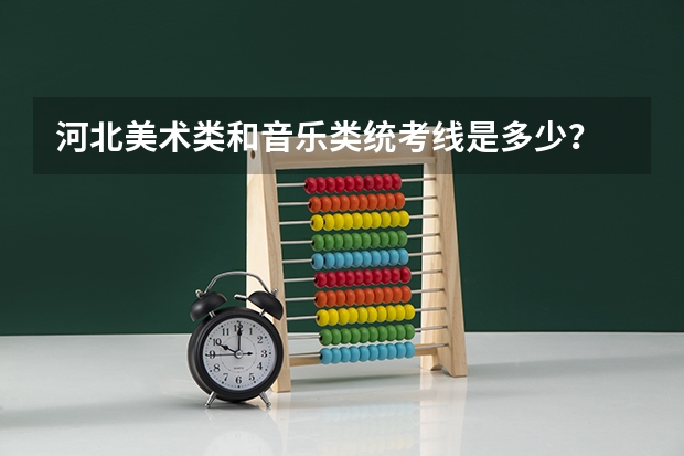 河北美术类和音乐类统考线是多少？