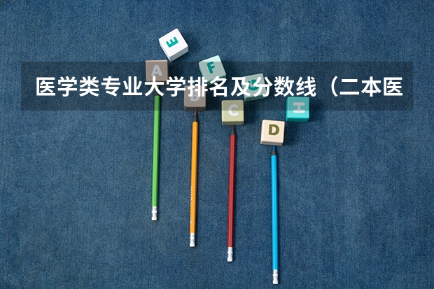 医学类专业大学排名及分数线（二本医药大学排名及分数线）