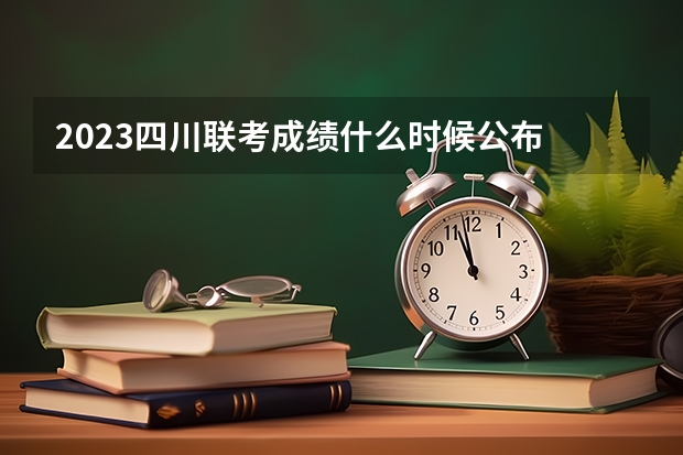 2023四川联考成绩什么时候公布