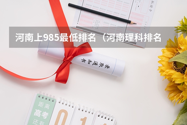 河南上985最低排名（河南理科排名）