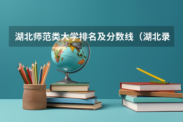 湖北师范类大学排名及分数线（湖北录取分数线排名 大学）