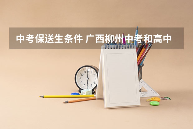 中考保送生条件 广西柳州中考和高中招生方案公布