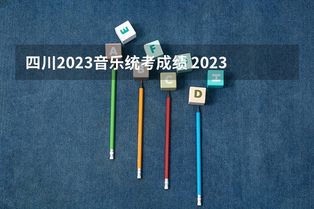 四川2023音乐统考成绩 2023年四川高考艺术类分数线