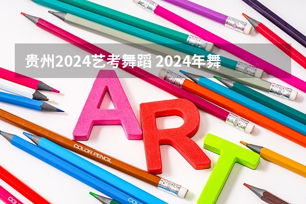 贵州2024艺考舞蹈 2024年舞蹈艺考新政策
