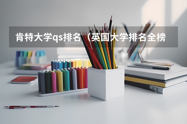 肯特大学qs排名（英国大学排名全榜单）