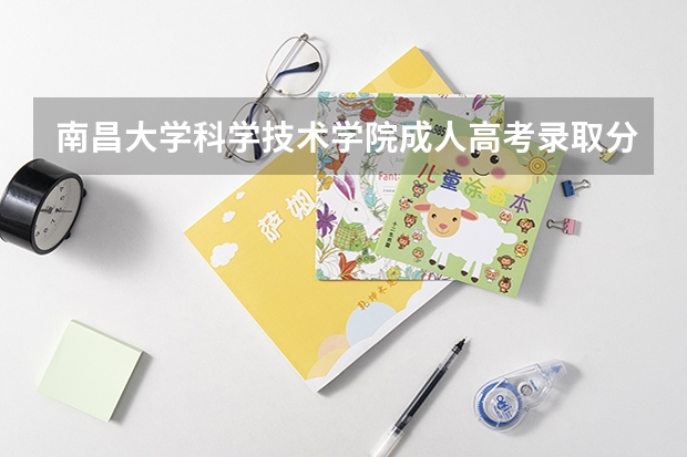 南昌大学科学技术学院成人高考录取分数线（南昌大学艺术类录取分数线）